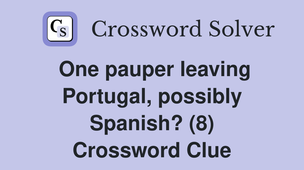 One pauper leaving Portugal, possibly Spanish? (8) Crossword Clue