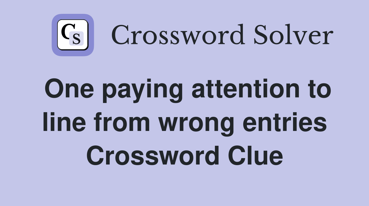 One paying attention to line from wrong entries Crossword Clue