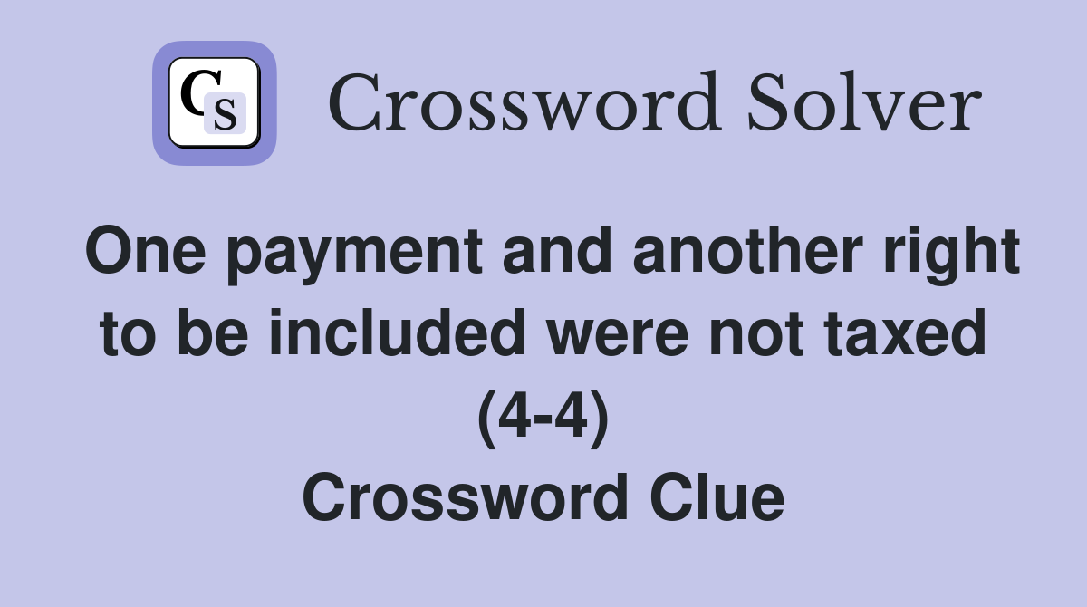 One payment and another right to be included were not taxed (4-4) Crossword Clue
