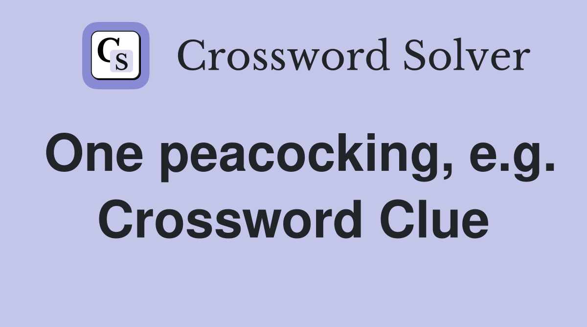One peacocking, e.g. Crossword Clue