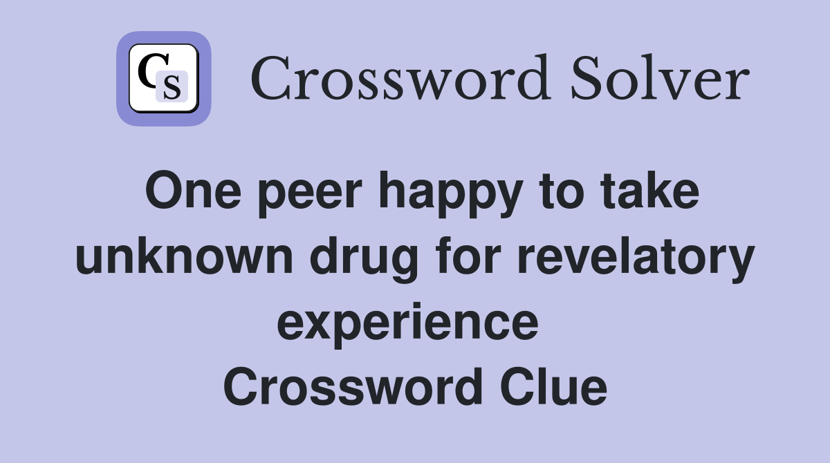 One peer happy to take unknown drug for revelatory experience  Crossword Clue