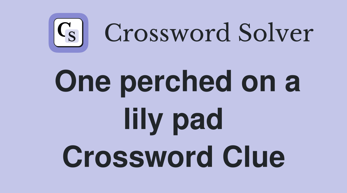 One perched on a lily pad Crossword Clue