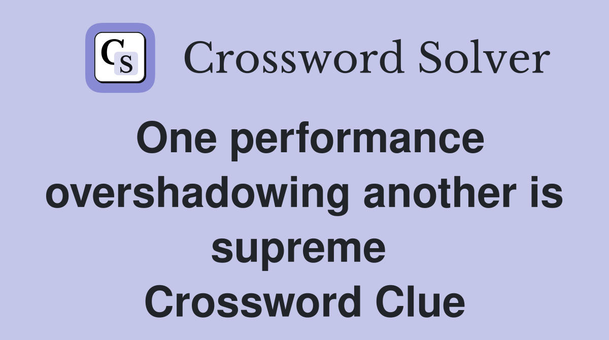 One performance overshadowing another is supreme  Crossword Clue
