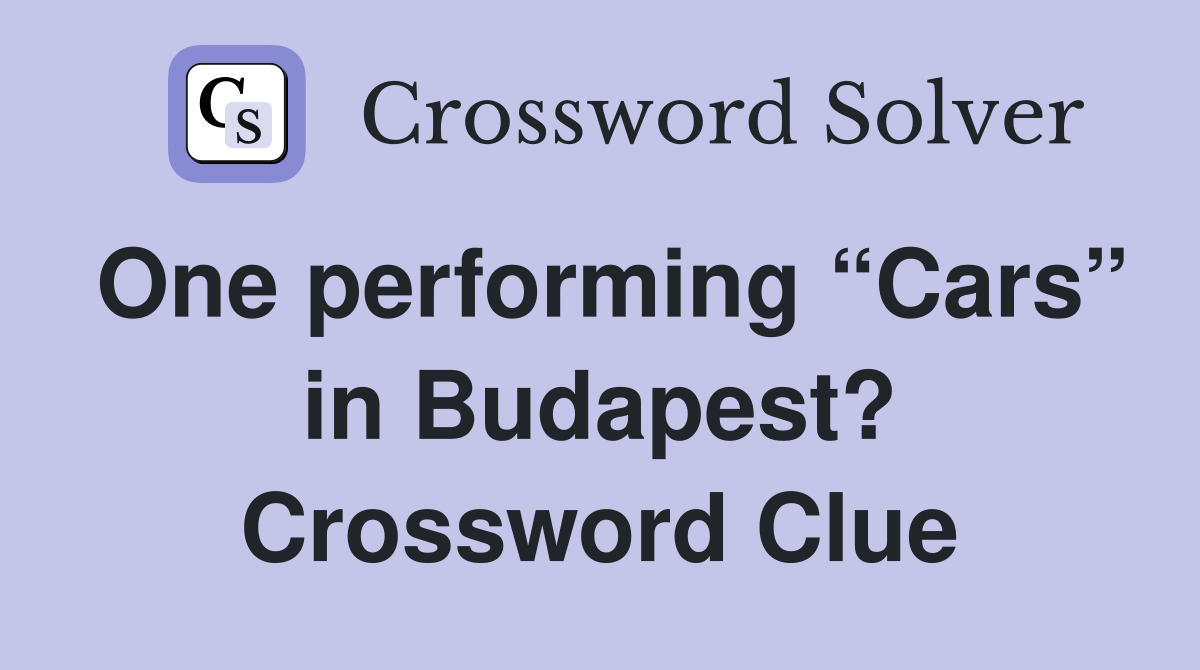 One performing “Cars” in Budapest? Crossword Clue