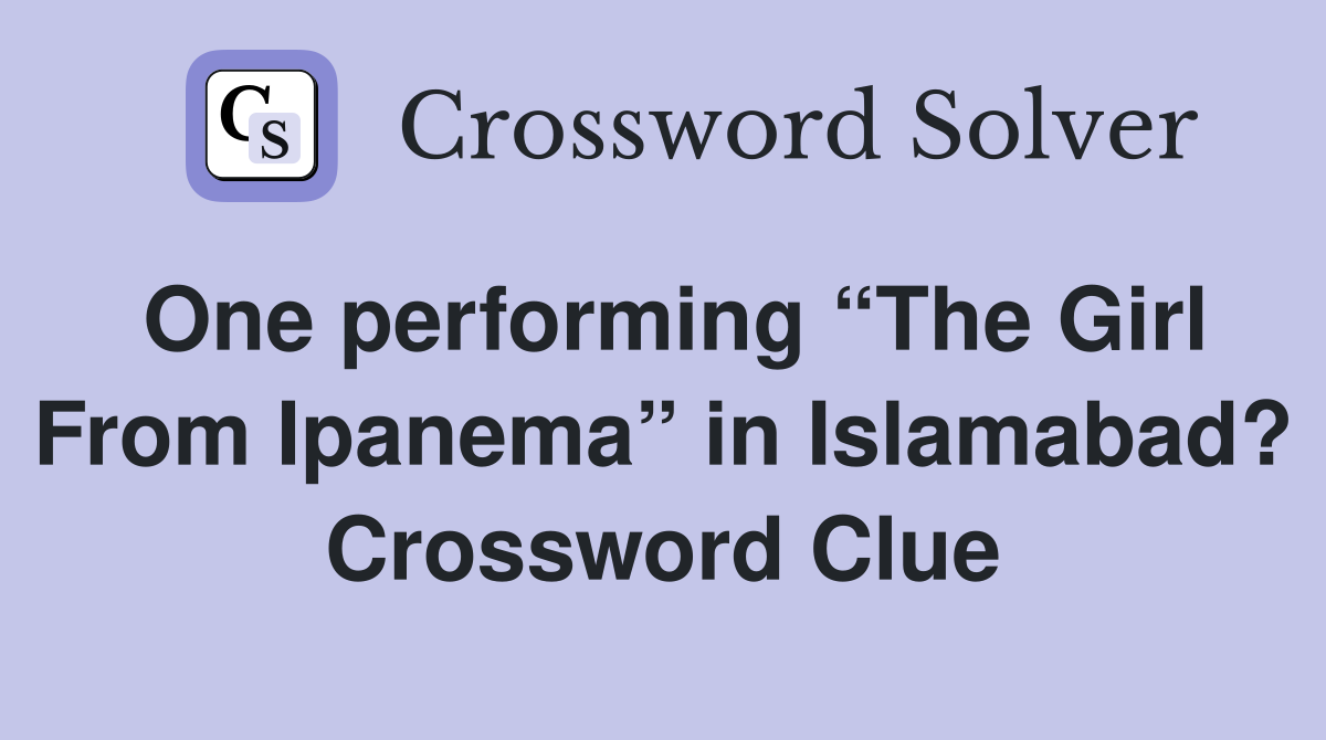 One performing “The Girl From Ipanema” in Islamabad? Crossword Clue