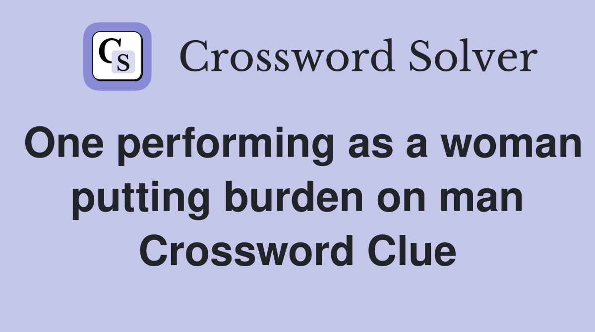 One performing as a woman putting burden on man Crossword Clue