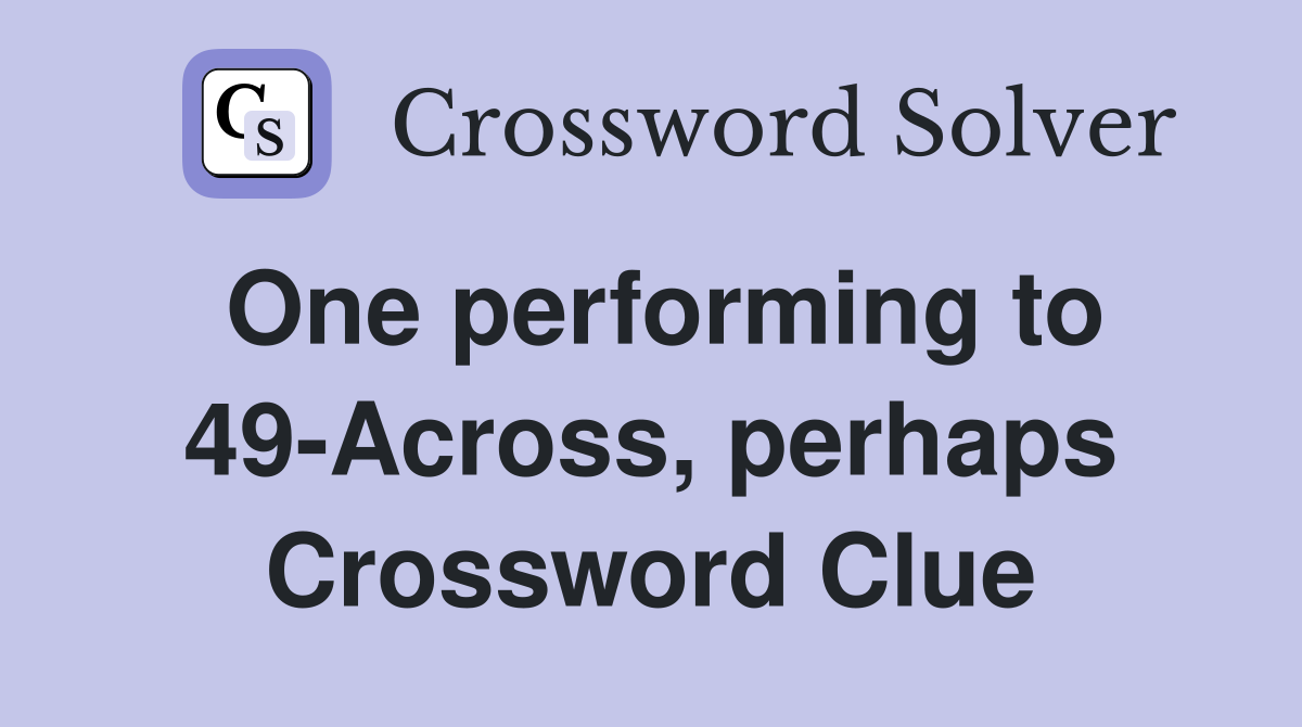 One performing to 49-Across, perhaps Crossword Clue