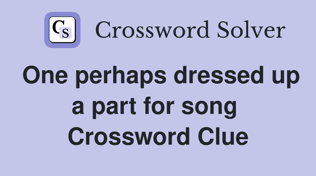 One perhaps dressed up a part for song  Crossword Clue