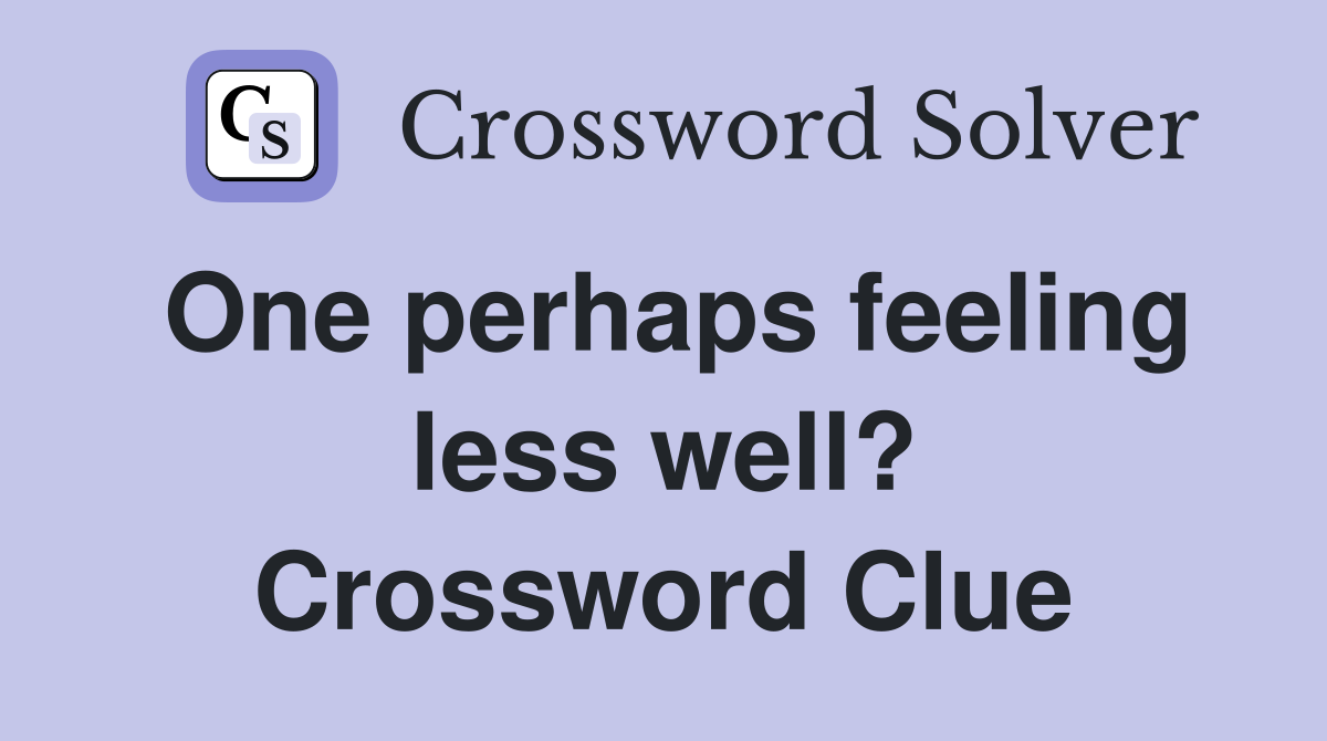 One perhaps feeling less well? Crossword Clue
