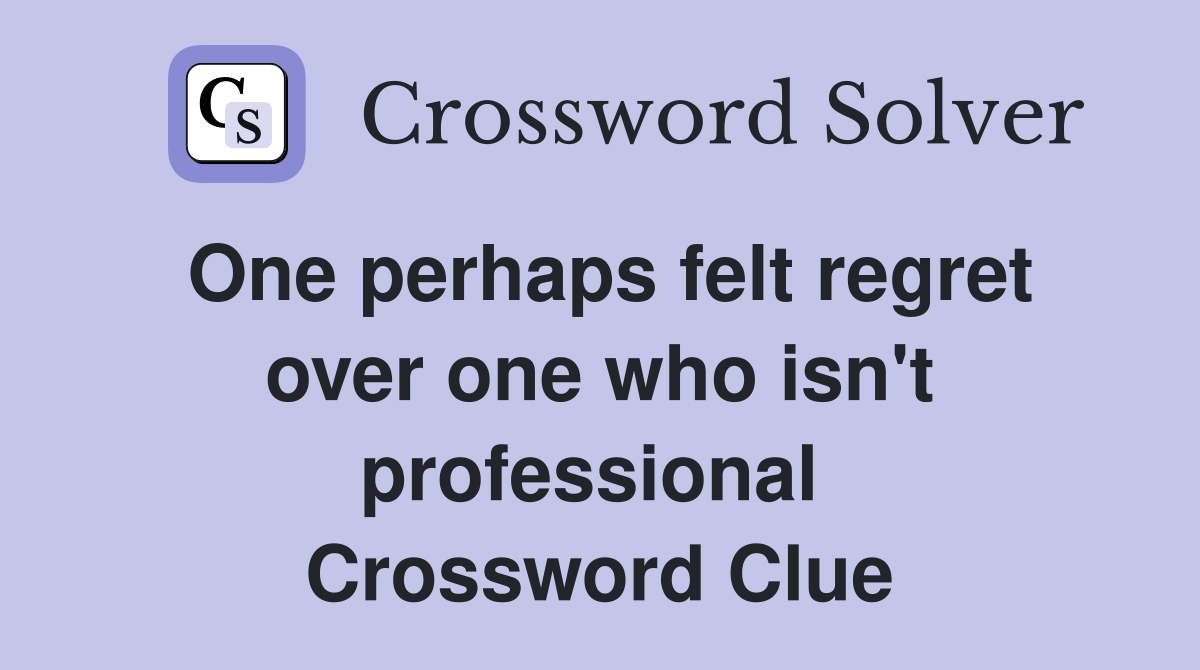 One perhaps felt regret over one who isn't professional  Crossword Clue
