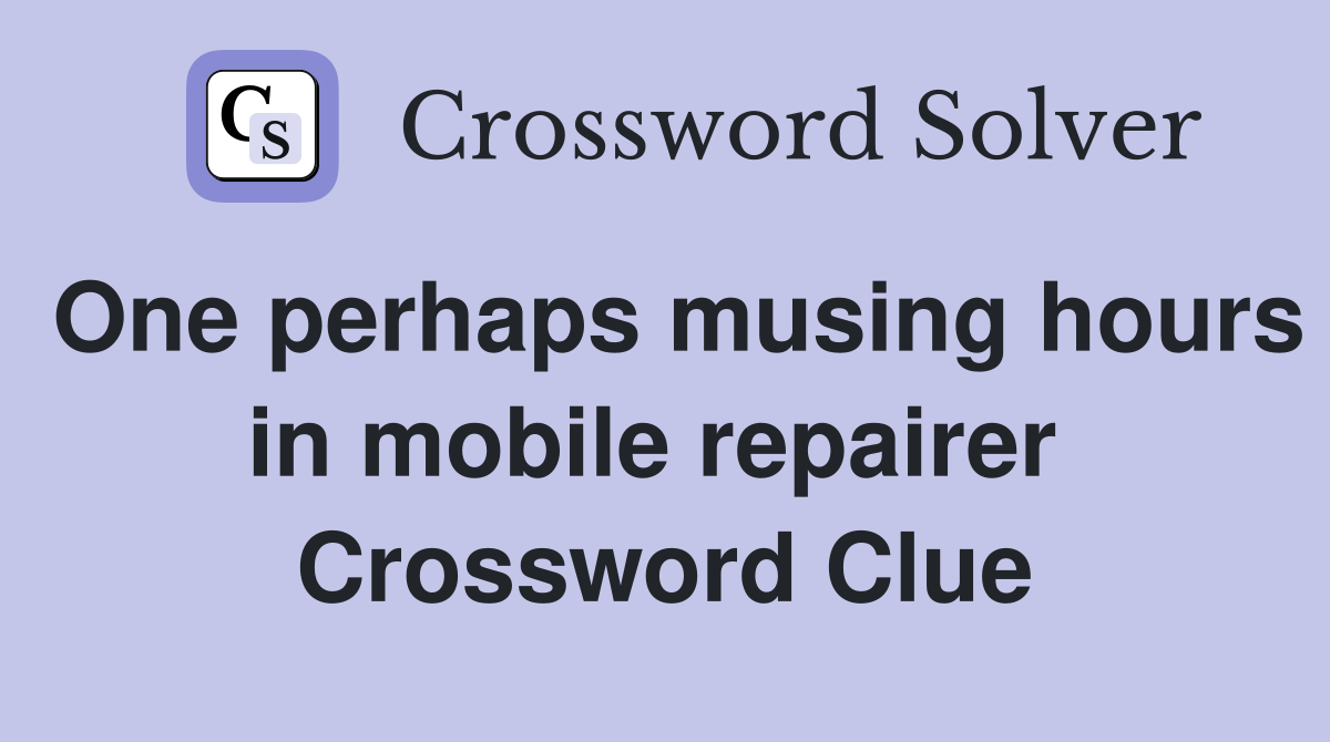 One perhaps musing hours in mobile repairer  Crossword Clue