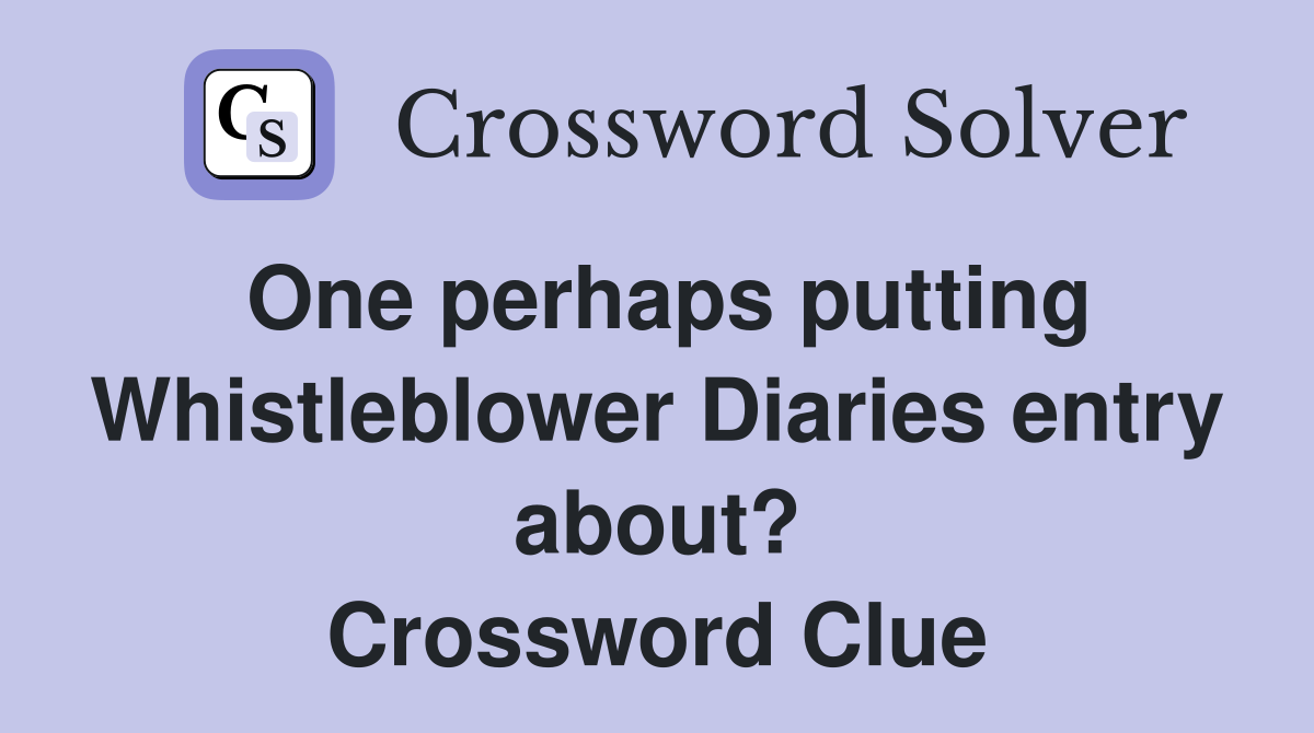 One perhaps putting Whistleblower Diaries entry about? Crossword Clue