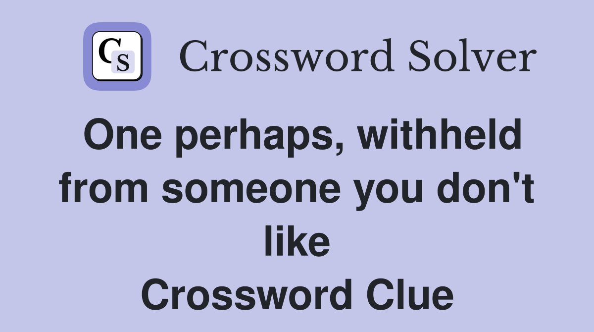 One perhaps, withheld from someone you don't like Crossword Clue