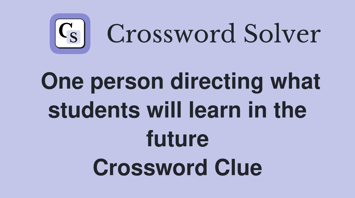 One person directing what students will learn in the future Crossword Clue