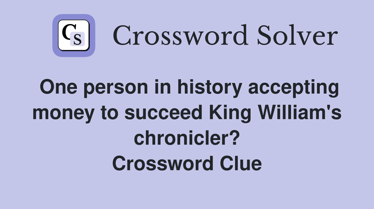 One person in history accepting money to succeed King William's chronicler? Crossword Clue