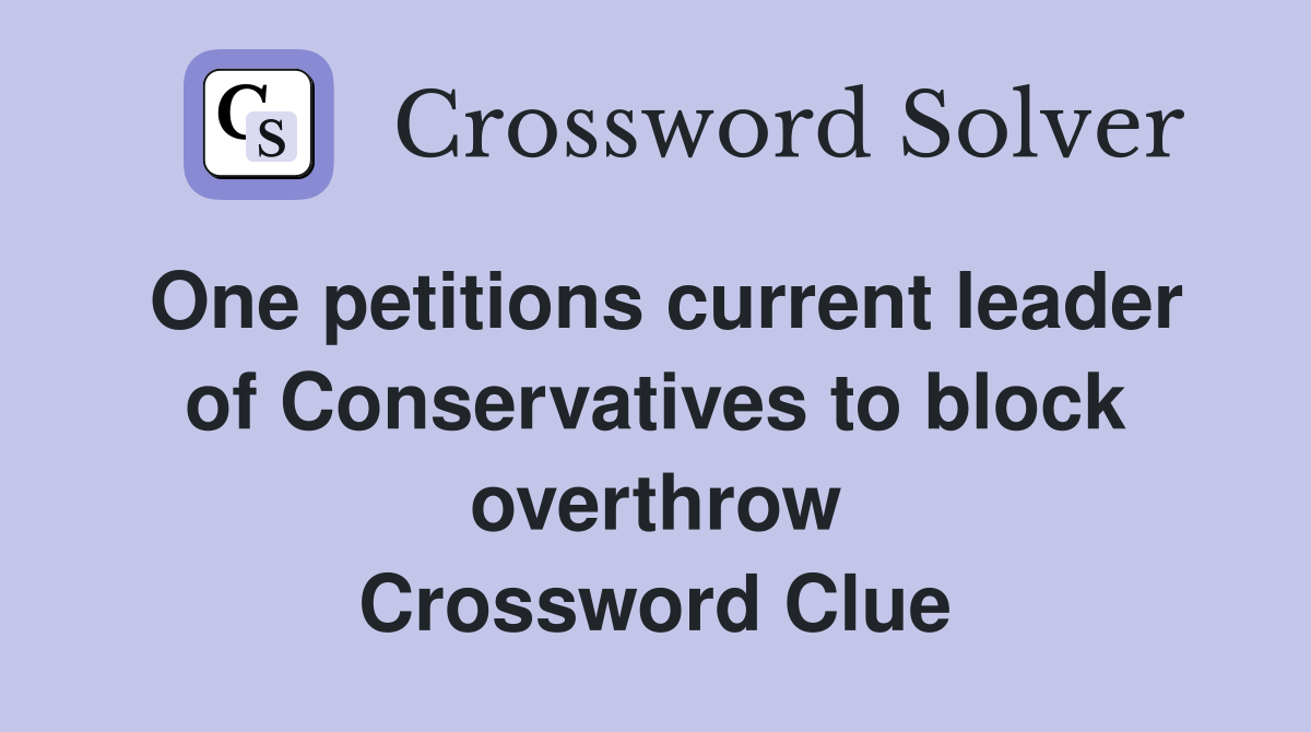 One petitions current leader of Conservatives to block overthrow Crossword Clue