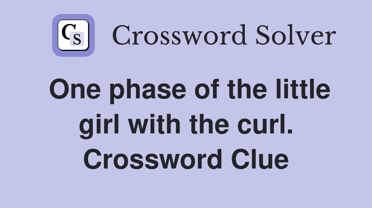 One phase of the little girl with the curl. Crossword Clue