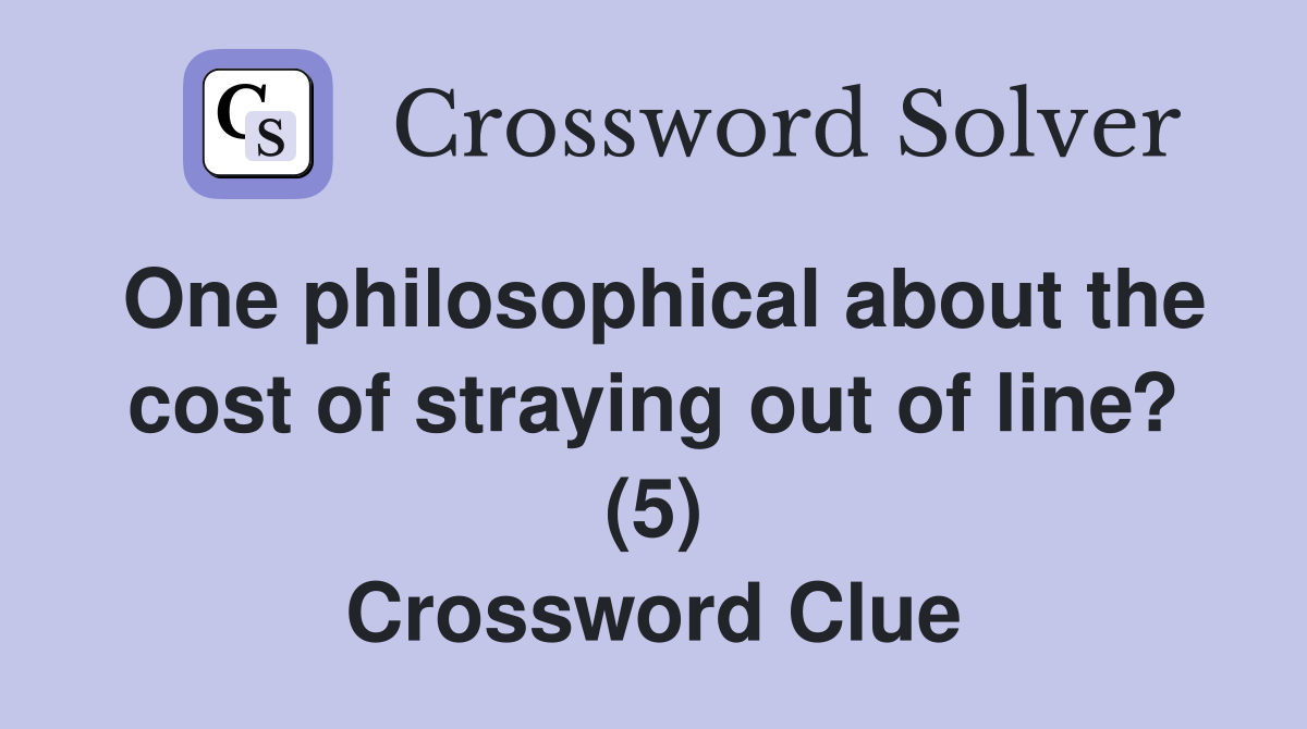 One philosophical about the cost of straying out of line? (5) Crossword Clue