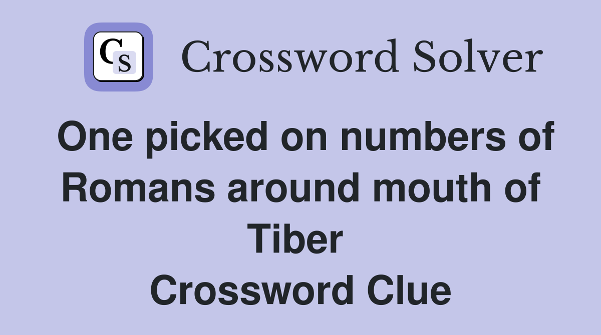 One picked on numbers of Romans around mouth of Tiber  Crossword Clue