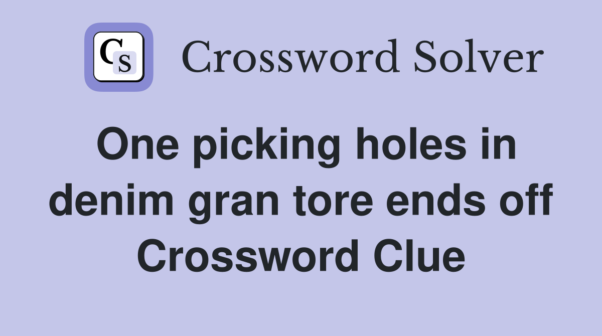 One picking holes in denim gran tore ends off Crossword Clue