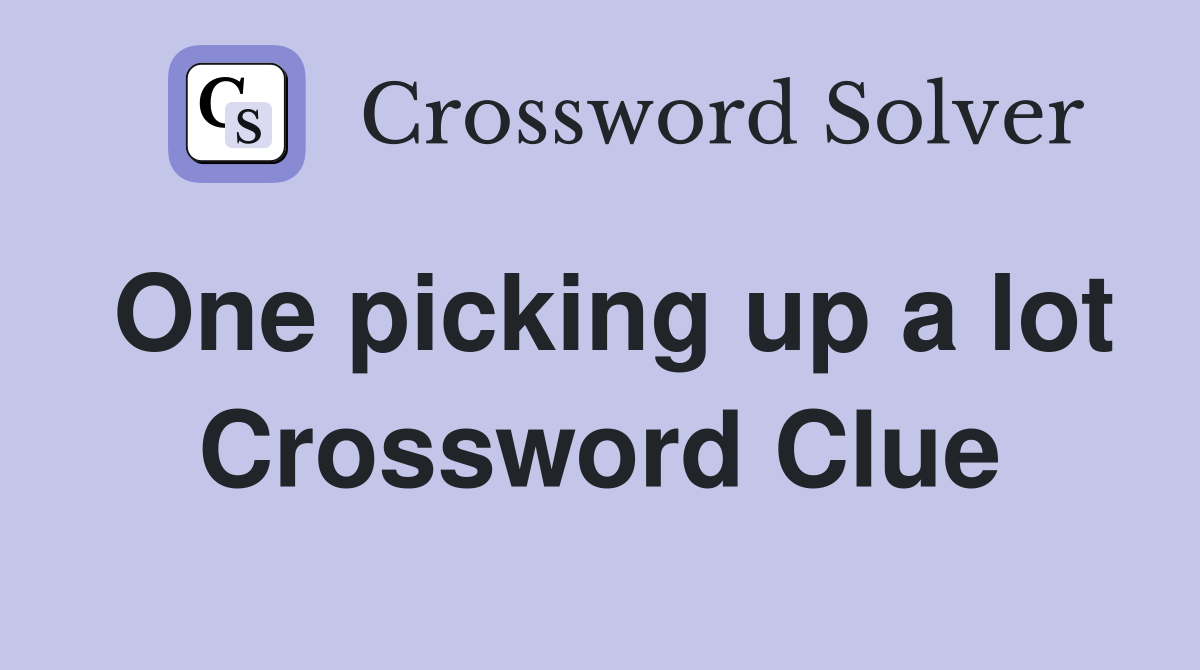 One picking up a lot Crossword Clue