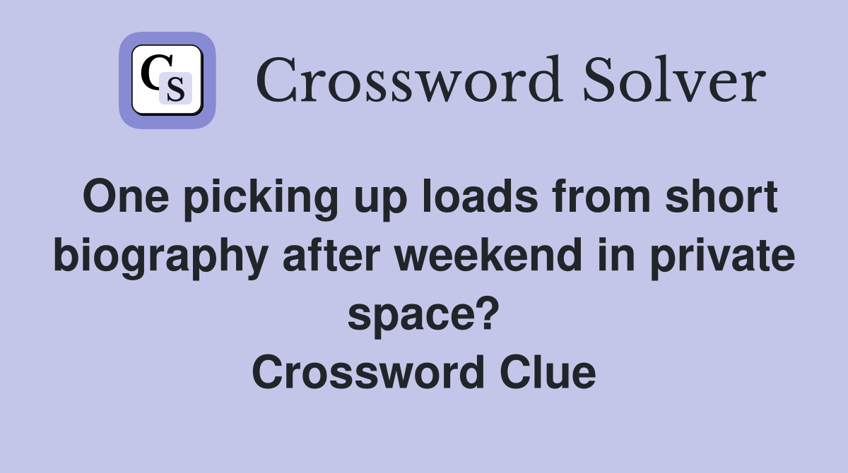 One picking up loads from short biography after weekend in private space? Crossword Clue