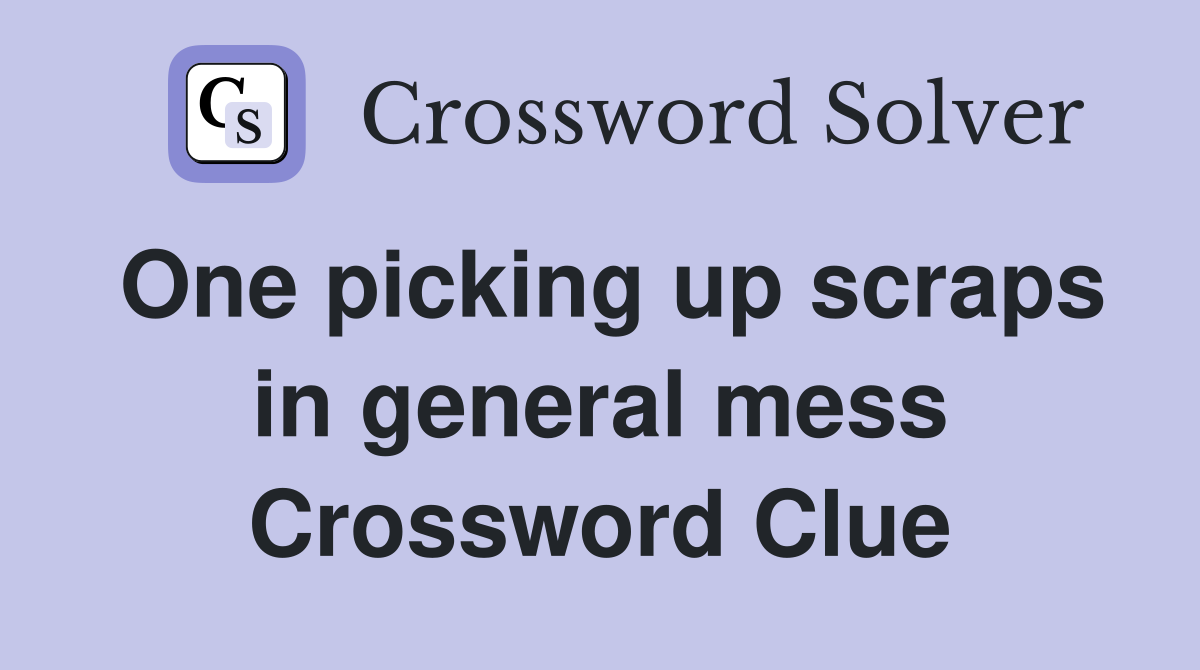 One picking up scraps in general mess Crossword Clue