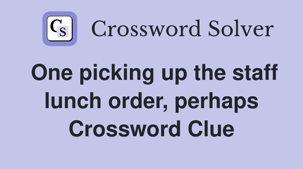 One picking up the staff lunch order, perhaps Crossword Clue