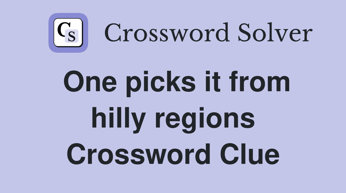 One picks it from hilly regions Crossword Clue