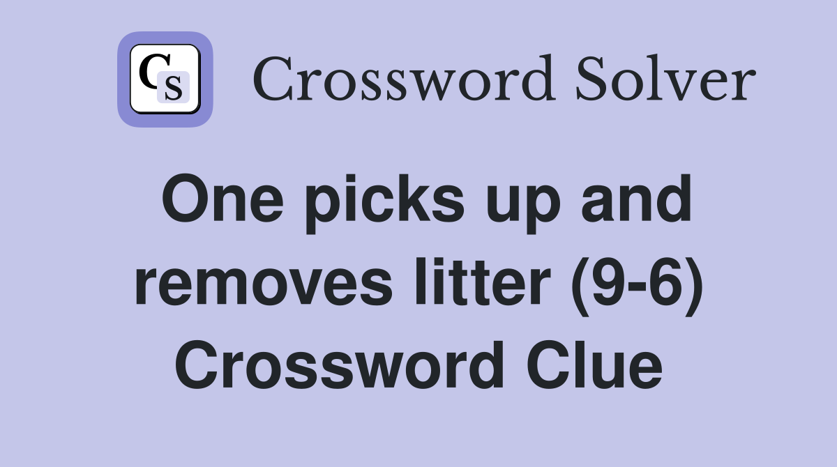 One picks up and removes litter (9-6) Crossword Clue