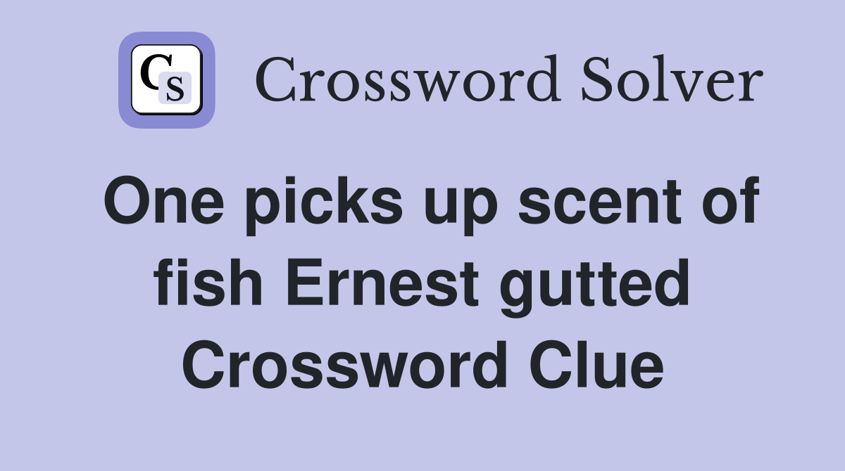 One picks up scent of fish Ernest gutted Crossword Clue