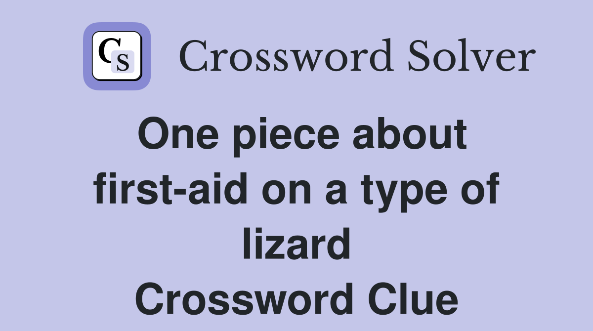 One piece about first-aid on a type of lizard Crossword Clue