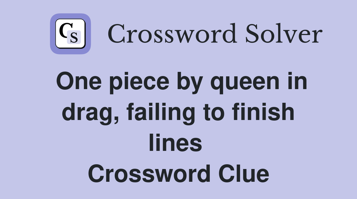 One piece by queen in drag, failing to finish lines  Crossword Clue