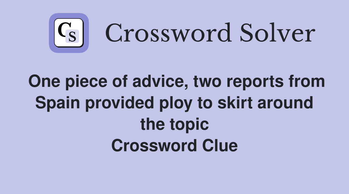 One piece of advice, two reports from Spain provided ploy to skirt around the topic Crossword Clue