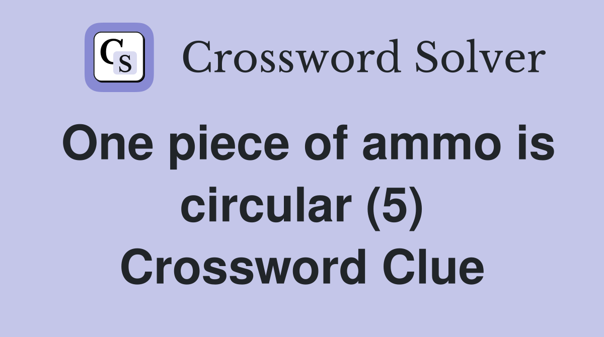 One piece of ammo is circular (5) Crossword Clue
