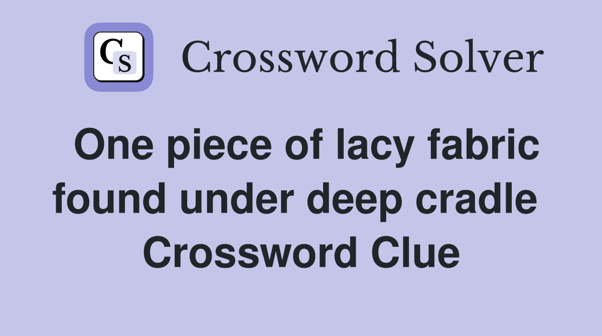 One piece of lacy fabric found under deep cradle  Crossword Clue