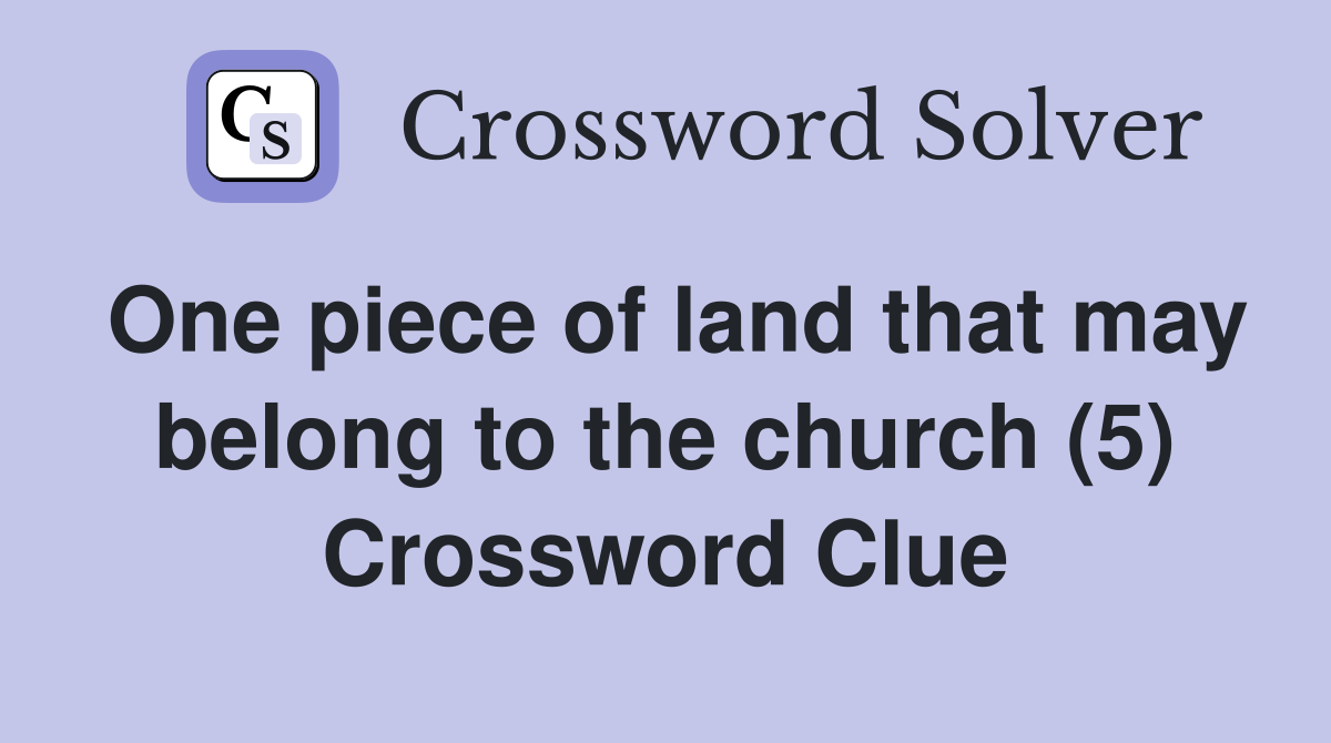 One piece of land that may belong to the church (5) Crossword Clue