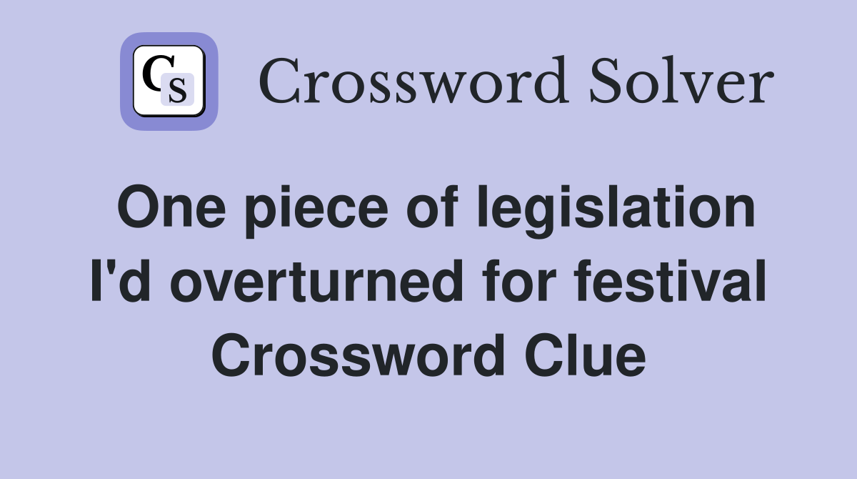 One piece of legislation I'd overturned for festival Crossword Clue