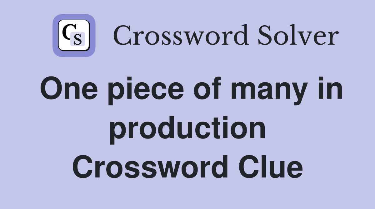 One piece of many in production Crossword Clue