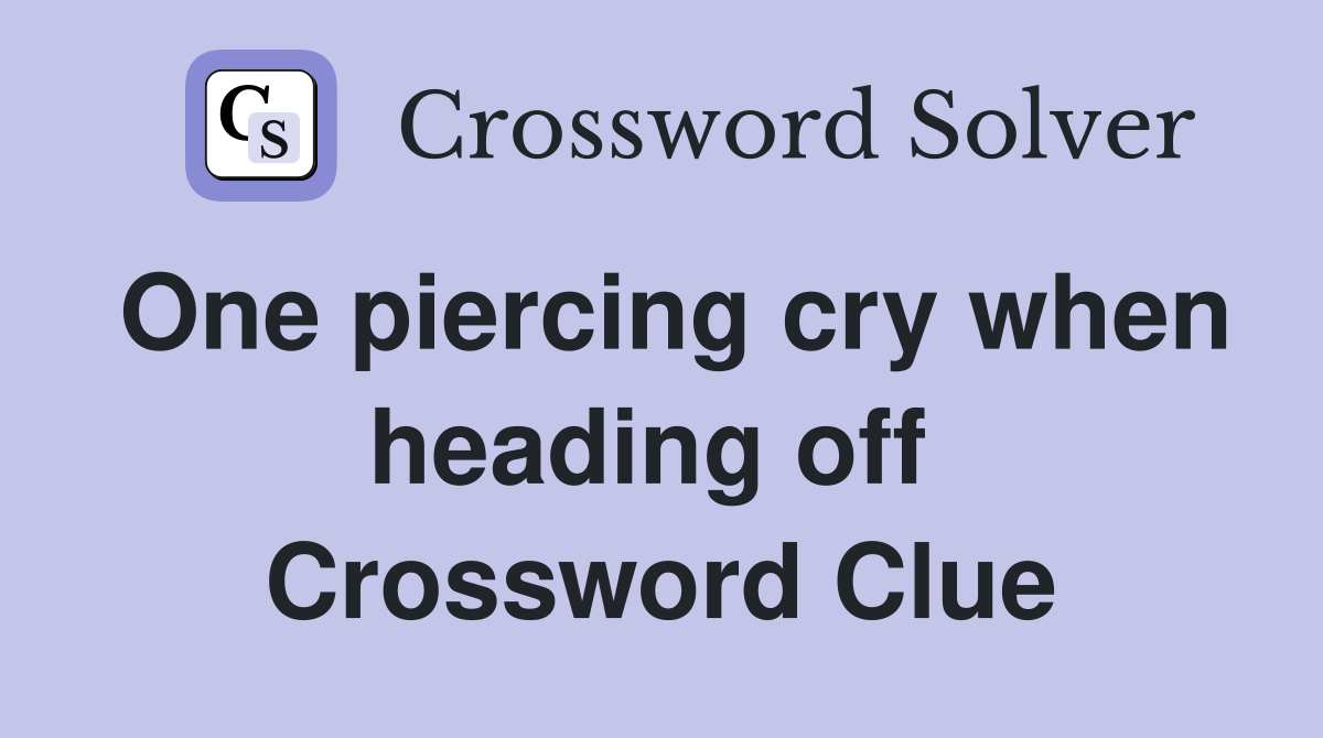 One piercing cry when heading off  Crossword Clue