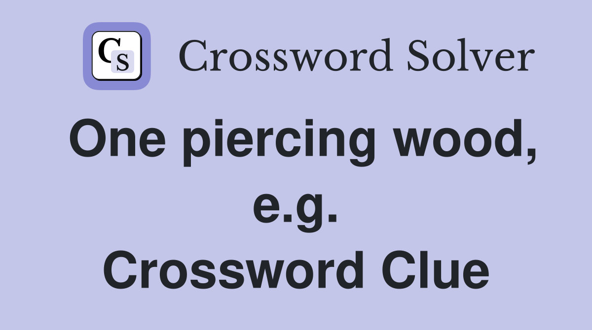 One piercing wood, e.g. Crossword Clue