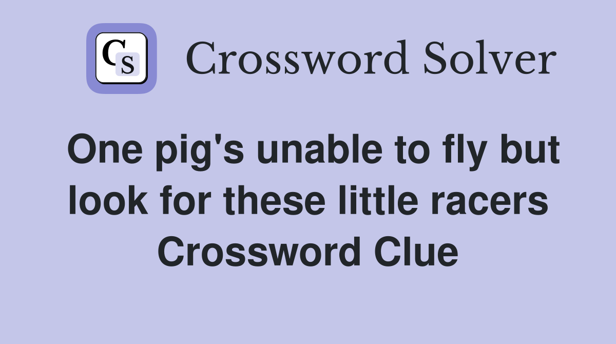 One pig's unable to fly but look for these little racers Crossword Clue