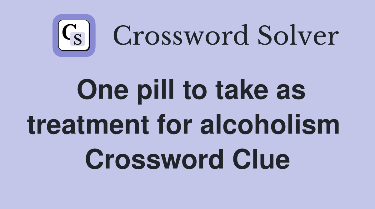 One pill to take as treatment for alcoholism  Crossword Clue
