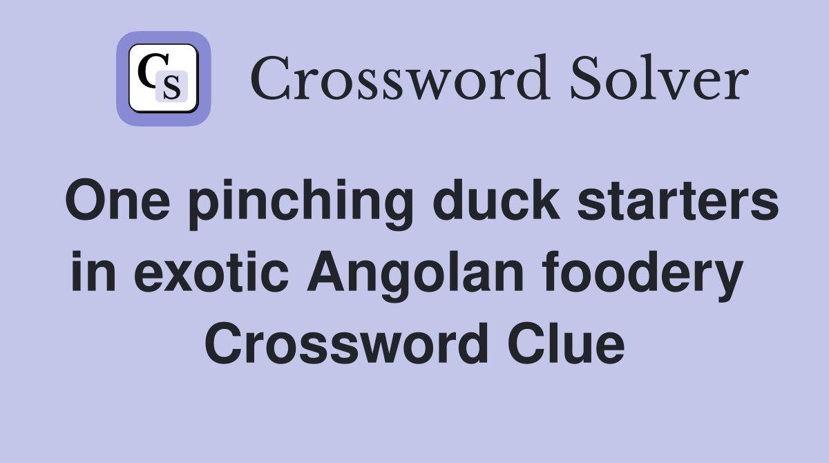 One pinching duck starters in exotic Angolan foodery  Crossword Clue