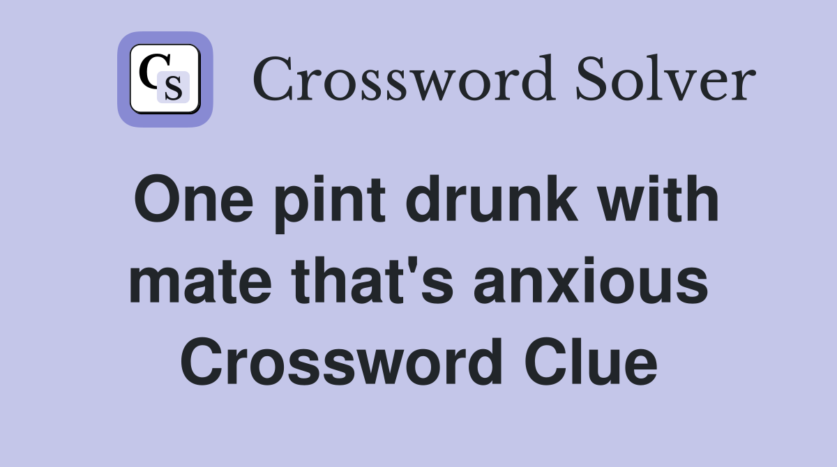 One pint drunk with mate that's anxious Crossword Clue
