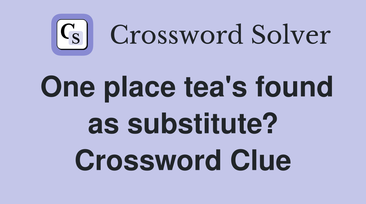 One place tea's found as substitute? Crossword Clue