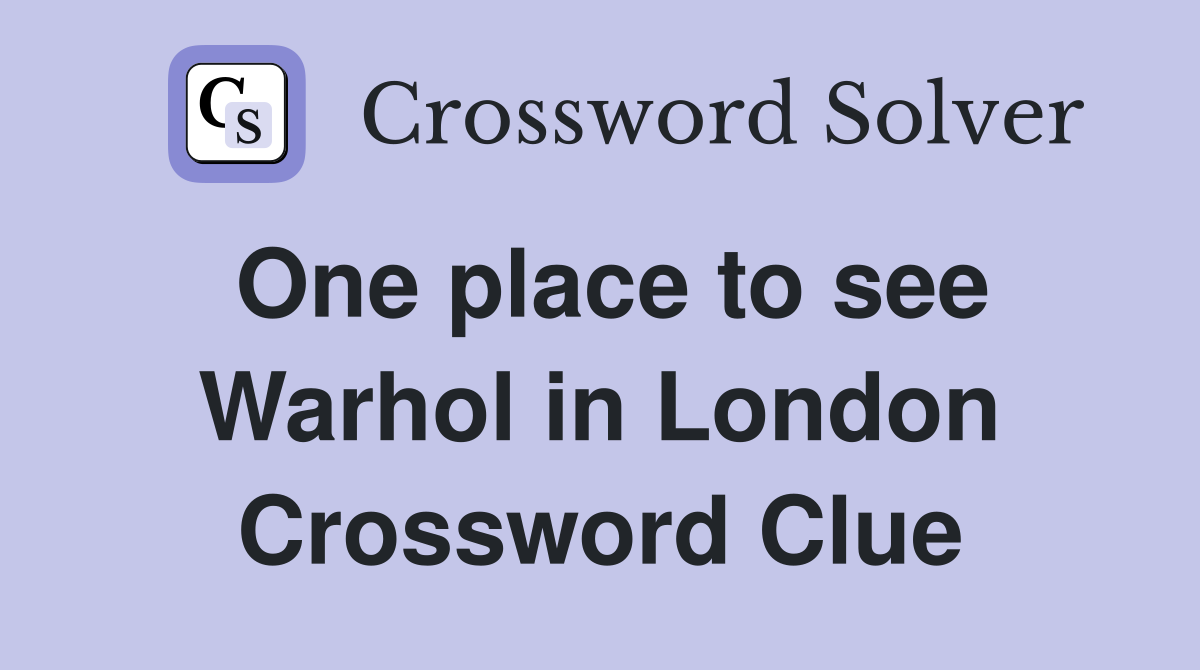 One place to see Warhol in London Crossword Clue