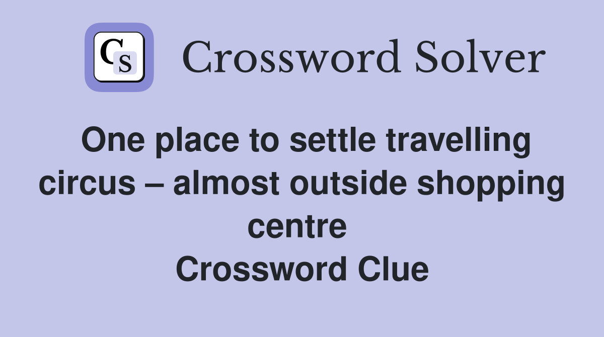 One place to settle travelling circus – almost outside shopping centre  Crossword Clue