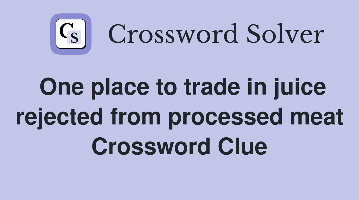 One place to trade in juice rejected from processed meat Crossword Clue