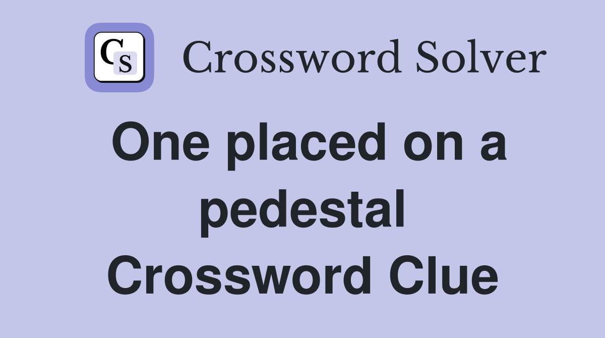 One placed on a pedestal Crossword Clue